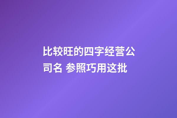 比较旺的四字经营公司名 参照巧用这批-第1张-公司起名-玄机派